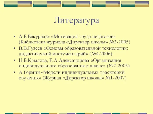 Литература А.Б.Бакурадзе «Мотивация труда педагогов» (Библиотека журнала «Директор школы» №3-2005) В.В.Гузеев «Основы