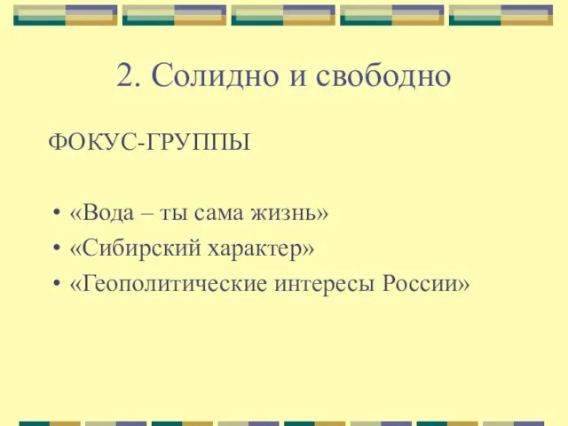 2. Солидно и свободно ФОКУС-ГРУППЫ «Вода – ты сама жизнь» «Сибирский характер» «Геополитические интересы России»