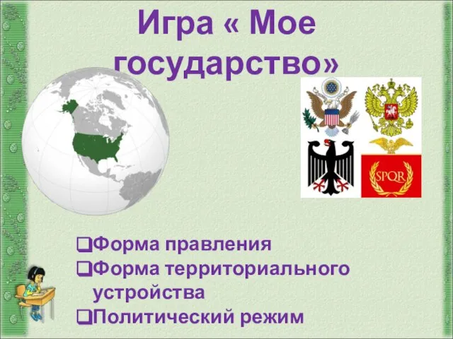 Игра « Мое государство» Форма правления Форма территориального устройства Политический режим