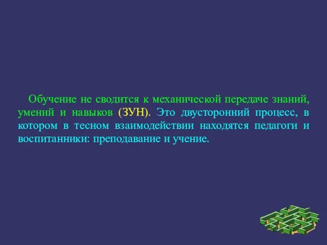 Обучение не сводится к механической передаче знаний, умений и навыков (ЗУН). Это