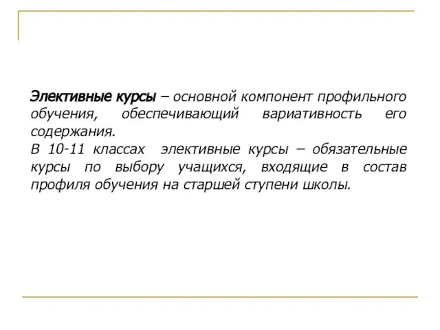 Элективные курсы – основной компонент профильного обучения, обеспечивающий вариативность его содержания. В