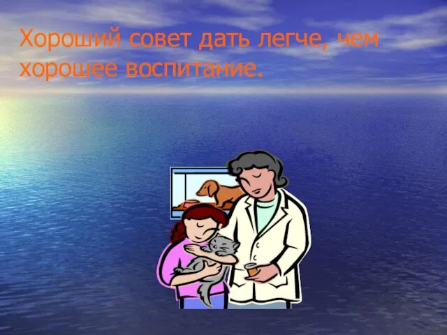 Хороший совет дать легче, чем хорошее воспитание.