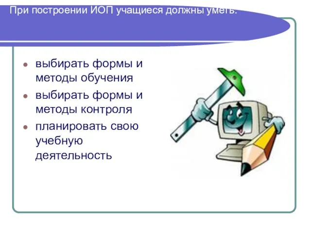 При построении ИОП учащиеся должны уметь: выбирать формы и методы обучения выбирать