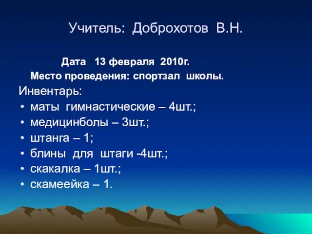 Учитель: Доброхотов В.Н. Дата 13 февраля 2010г. Место проведения: спортзал школы. Инвентарь: