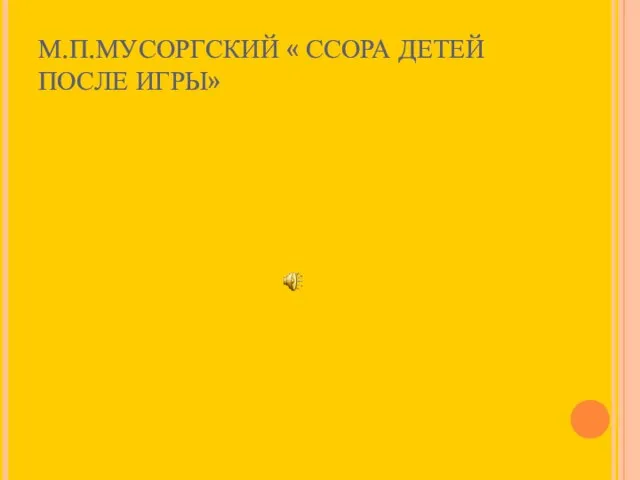 М.П.МУСОРГСКИЙ « ССОРА ДЕТЕЙ ПОСЛЕ ИГРЫ»