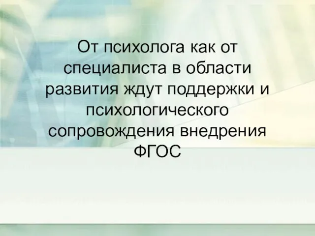 От психолога как от специалиста в области развития ждут поддержки и психологического сопровождения внедрения ФГОС