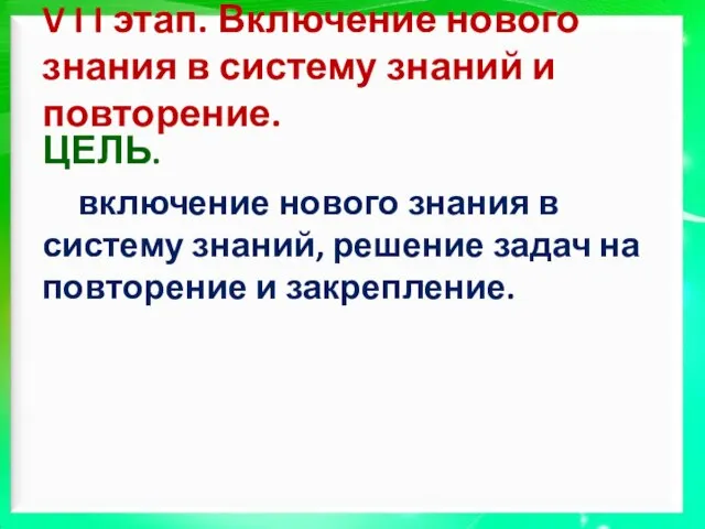 V I I этап. Включение нового знания в систему знаний и повторение.