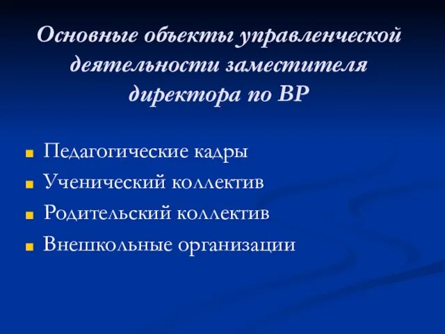 Основные объекты управленческой деятельности заместителя директора по ВР Педагогические кадры Ученический коллектив Родительский коллектив Внешкольные организации