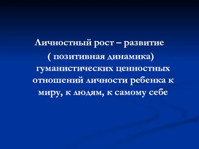 Личностный рост – развитие ( позитивная динамика) гуманистических ценностных отношений личности ребенка