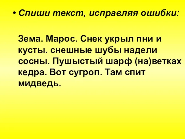 Спиши текст, исправляя ошибки: Зема. Марос. Снек укрыл пни и кусты. снешные