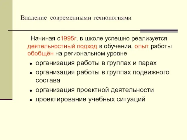 Владение современными технологиями Начиная с1995г. в школе успешно реализуется деятельностный подход в