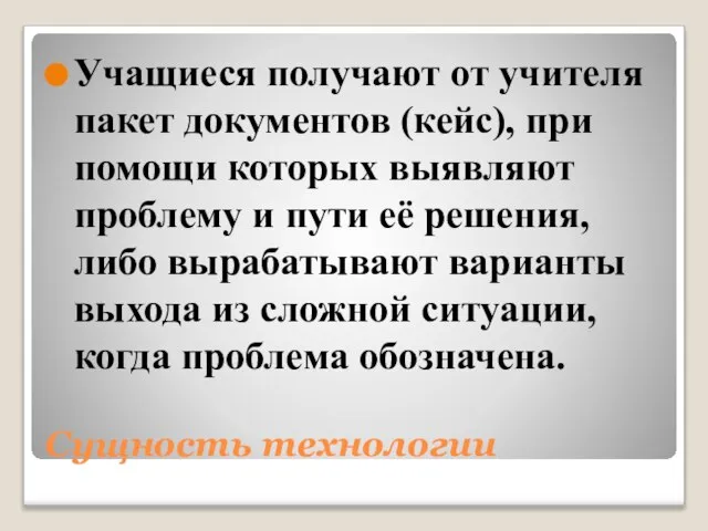 Сущность технологии Учащиеся получают от учителя пакет документов (кейс), при помощи которых