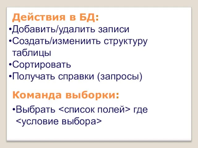 Добавить/удалить записи Создать/измениить структуру таблицы Сортировать Получать справки (запросы) Действия в БД: Команда выборки: Выбрать где