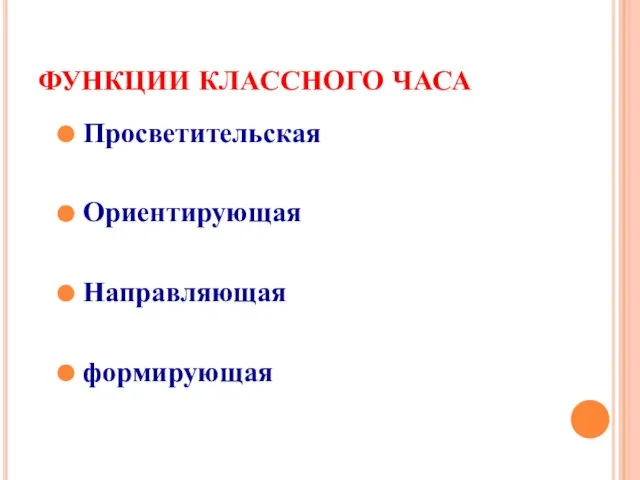 ФУНКЦИИ КЛАССНОГО ЧАСА Просветительская Ориентирующая Направляющая формирующая