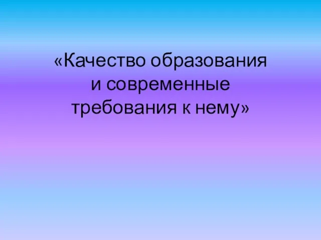 «Качество образования и современные требования к нему»