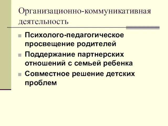 Организационно-коммуникативная деятельность Психолого-педагогическое просвещение родителей Поддержание партнерских отношений с семьей ребенка Совместное решение детских проблем