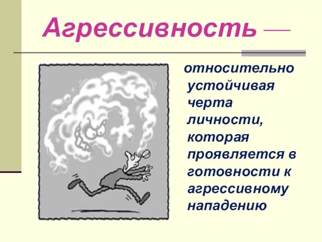 Агрессивность — относительно устойчивая черта личности, которая проявляется в готовности к агрессивному нападению