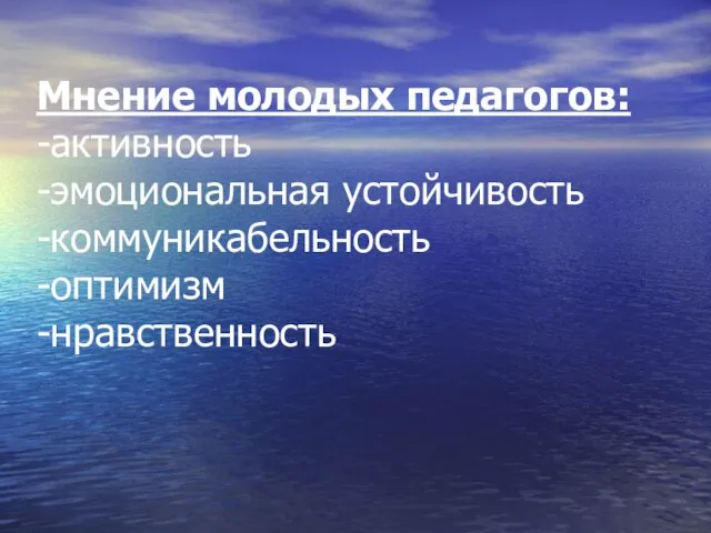 Мнение молодых педагогов: -активность -эмоциональная устойчивость -коммуникабельность -оптимизм -нравственность