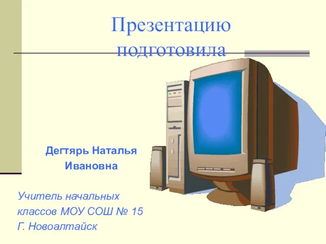 Презентацию подготовила Дегтярь Наталья Ивановна Учитель начальных классов МОУ СОШ № 15 Г. Новоалтайск