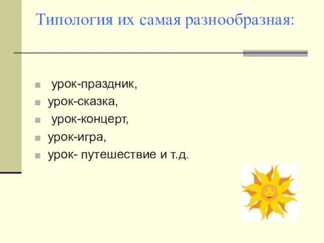 Типология их самая разнообразная: урок-праздник, урок-сказка, урок-концерт, урок-игра, урок- путешествие и т.д.