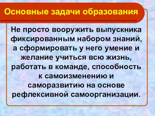 Основные задачи образования Не просто вооружить выпускника фиксированным набором знаний, а сформировать