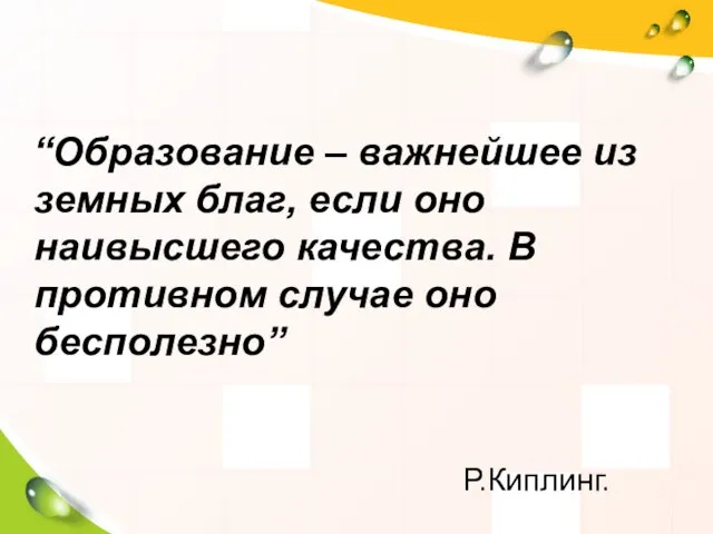 “Образование – важнейшее из земных благ, если оно наивысшего качества. В противном случае оно бесполезно” Р.Киплинг.