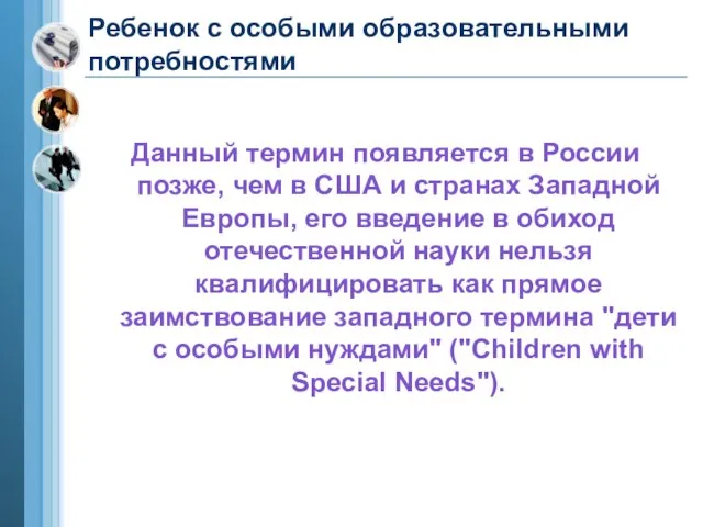 Ребенок с особыми образовательными потребностями Данный термин появляется в России позже, чем