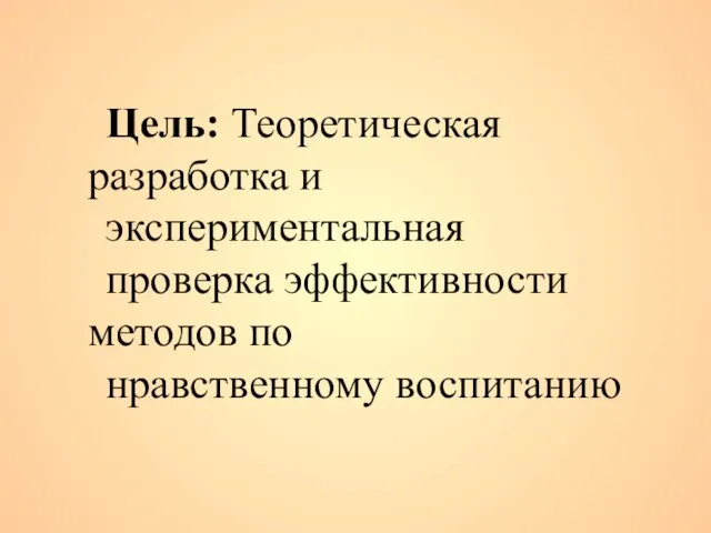 Цель: Теоретическая разработка и экспериментальная проверка эффективности методов по нравственному воспитанию