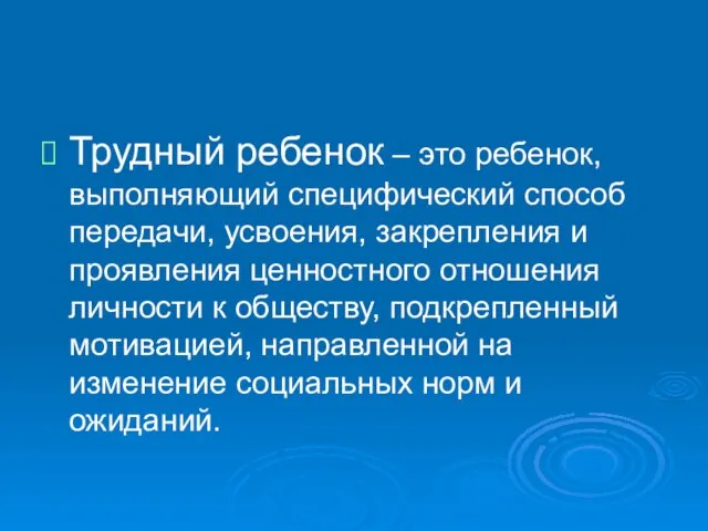 Трудный ребенок – это ребенок, выполняющий специфический способ передачи, усвоения, закрепления и