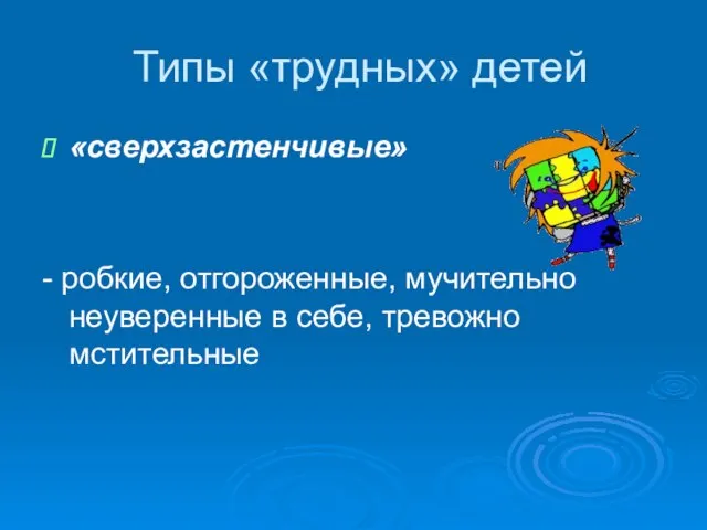 Типы «трудных» детей «сверхзастенчивые» - робкие, отгороженные, мучительно неуверенные в себе, тревожно мстительные