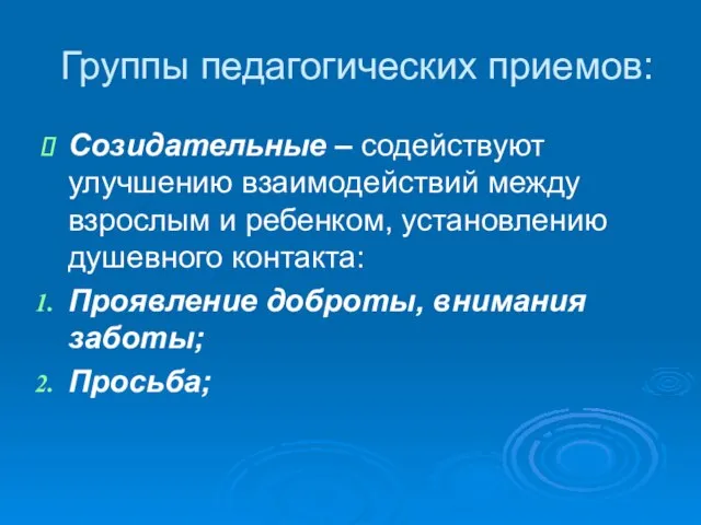 Группы педагогических приемов: Созидательные – содействуют улучшению взаимодействий между взрослым и ребенком,