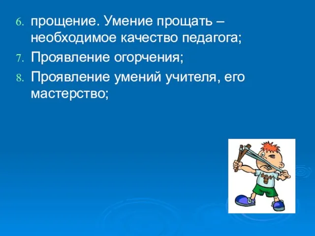 прощение. Умение прощать – необходимое качество педагога; Проявление огорчения; Проявление умений учителя, его мастерство;