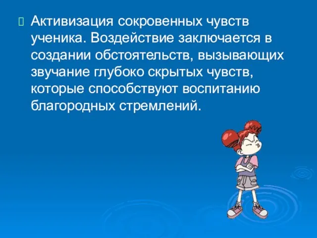 Активизация сокровенных чувств ученика. Воздействие заключается в создании обстоятельств, вызывающих звучание глубоко