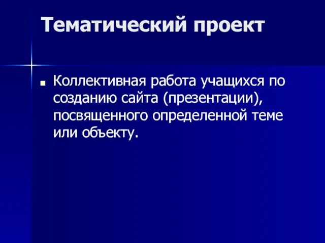 Тематический проект Коллективная работа учащихся по созданию сайта (презентации), посвященного определенной теме или объекту.