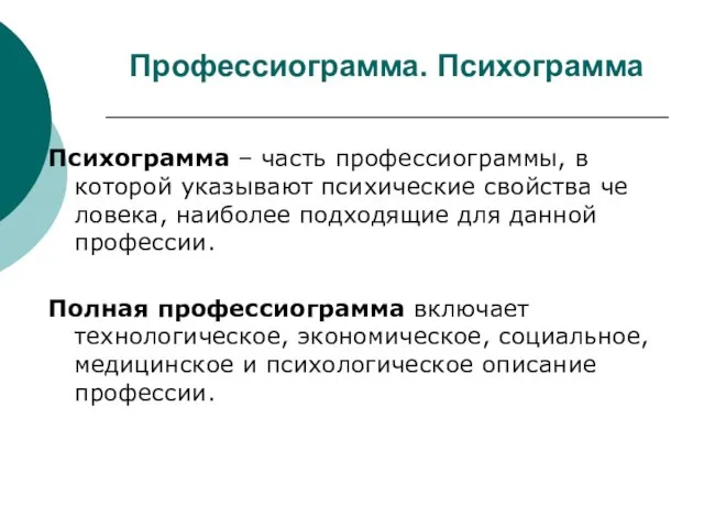 Профессиограмма. Психограмма Психограмма – часть профессиограммы, в которой указывают психические свойства че­ловека,