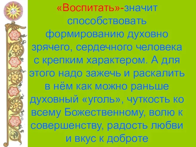 «Воспитать»-значит способствовать формированию духовно зрячего, сердечного человека с крепким характером. А для