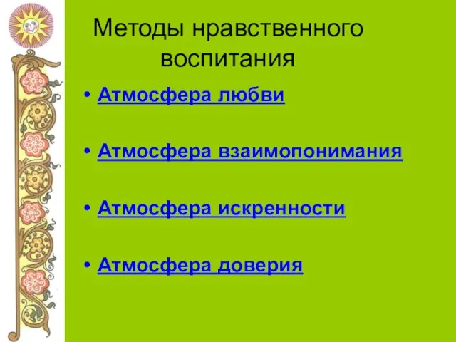 Методы нравственного воспитания Атмосфера любви Атмосфера взаимопонимания Атмосфера искренности Атмосфера доверия