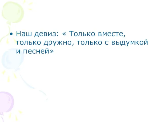 Наш девиз: « Только вместе, только дружно, только с выдумкой и песней»