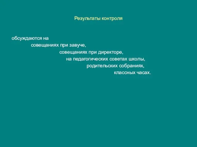 Результаты контроля обсуждаются на совещаниях при завуче, совещаниях при директоре, на педагогических