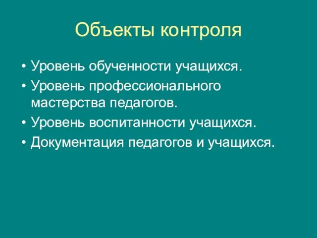 Объекты контроля Уровень обученности учащихся. Уровень профессионального мастерства педагогов. Уровень воспитанности учащихся. Документация педагогов и учащихся.