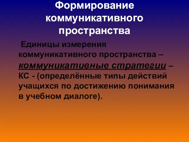 Формирование коммуникативного пространства Единицы измерения коммуникативного пространства – коммуникативные стратегии – КС