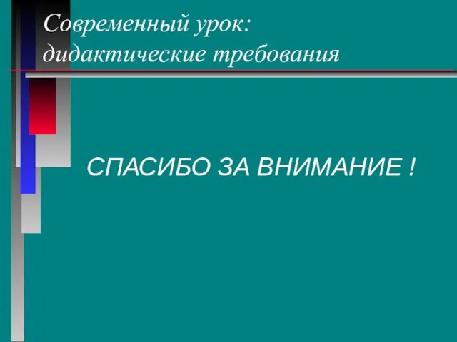 Современный урок: дидактические требования СПАСИБО ЗА ВНИМАНИЕ !