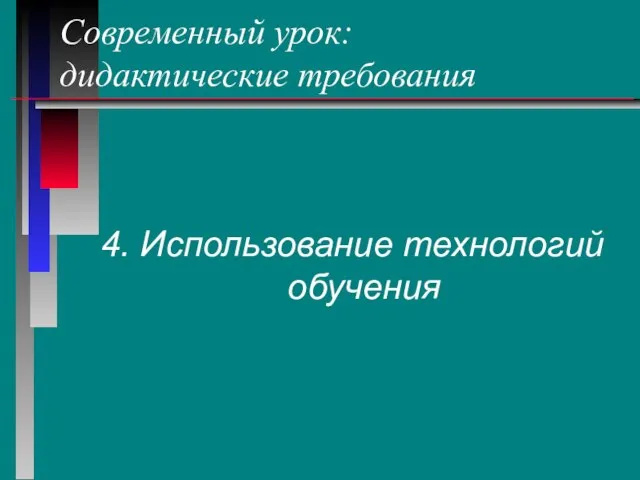 Современный урок: дидактические требования 4. Использование технологий обучения