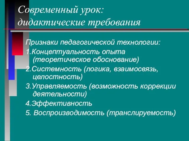 Современный урок: дидактические требования Признаки педагогической технологии: 1.Концептуальность опыта (теоретическое обоснование) 2.Системность