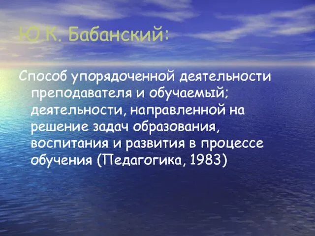 Ю.К. Бабанский: Способ упорядоченной деятельности преподавателя и обучаемый; деятельности, направленной на решение