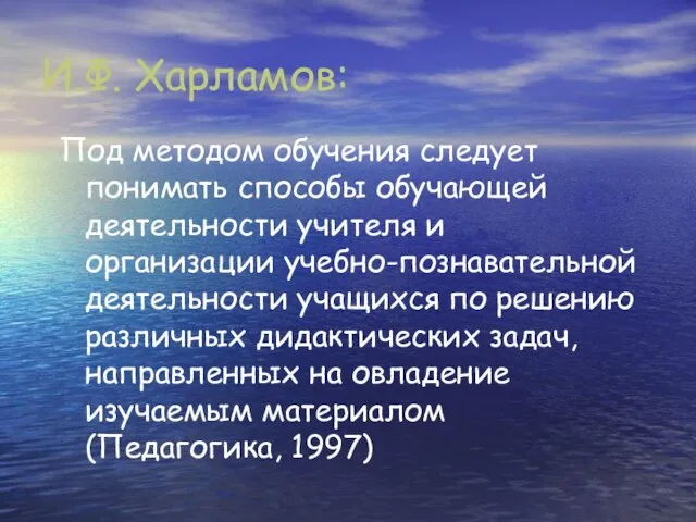 И.Ф. Харламов: Под методом обучения следует понимать способы обучающей деятельности учителя и