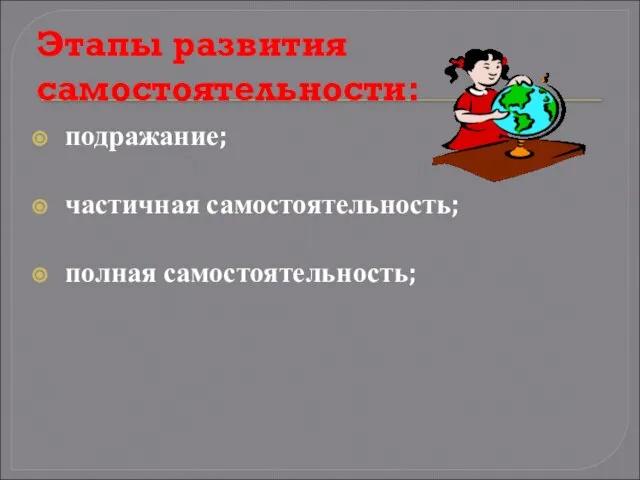 Этапы развития самостоятельности: подражание; частичная самостоятельность; полная самостоятельность;