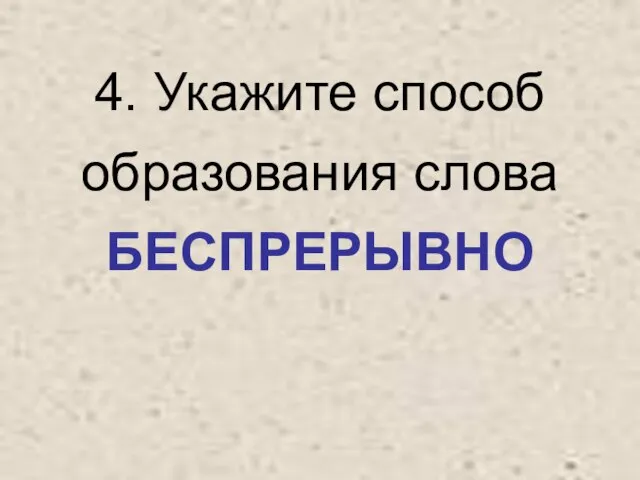 4. Укажите способ образования слова БЕСПРЕРЫВНО