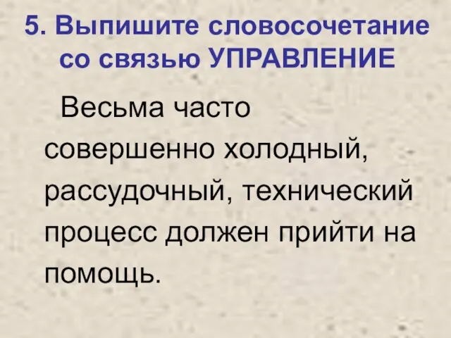 5. Выпишите словосочетание со связью УПРАВЛЕНИЕ Весьма часто совершенно холодный, рассудочный, технический