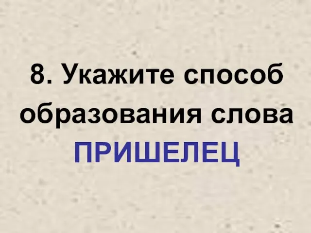 8. Укажите способ образования слова ПРИШЕЛЕЦ